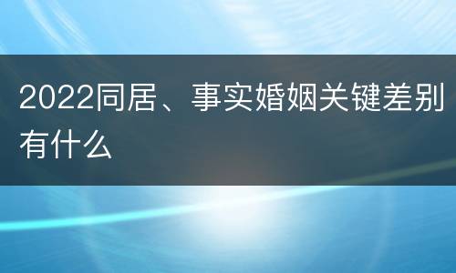 2022同居、事实婚姻关键差别有什么