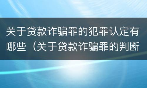 关于贷款诈骗罪的犯罪认定有哪些（关于贷款诈骗罪的判断）