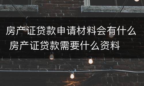 房产证贷款申请材料会有什么 房产证贷款需要什么资料