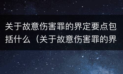 关于故意伤害罪的界定要点包括什么（关于故意伤害罪的界定要点包括什么内容）