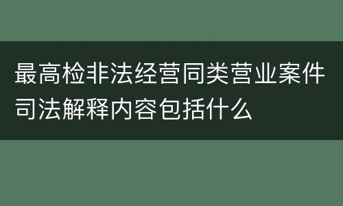 最高检非法经营同类营业案件司法解释内容包括什么