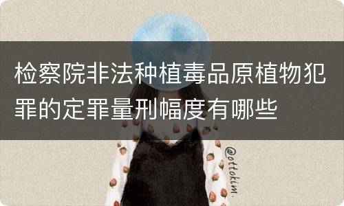 检察院非法种植毒品原植物犯罪的定罪量刑幅度有哪些
