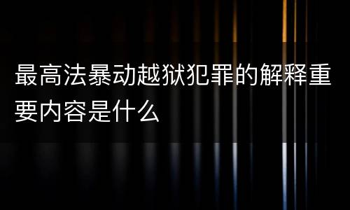 最高法暴动越狱犯罪的解释重要内容是什么