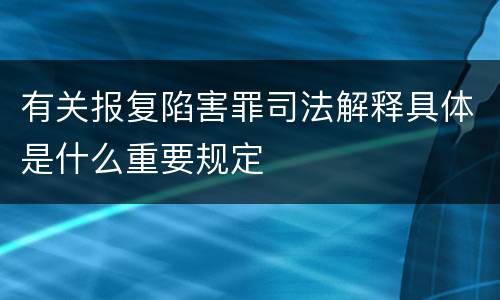有关报复陷害罪司法解释具体是什么重要规定