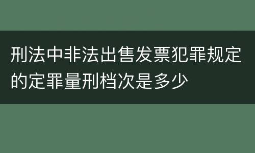 刑法中非法出售发票犯罪规定的定罪量刑档次是多少