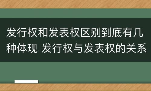 发行权和发表权区别到底有几种体现 发行权与发表权的关系