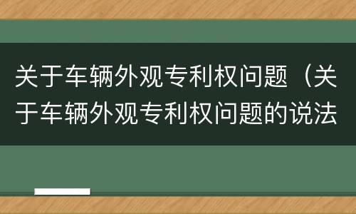 关于车辆外观专利权问题（关于车辆外观专利权问题的说法）