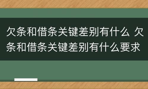 欠条和借条关键差别有什么 欠条和借条关键差别有什么要求