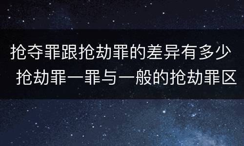 抢夺罪跟抢劫罪的差异有多少 抢劫罪一罪与一般的抢劫罪区别