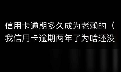 信用卡逾期多久成为老赖的（我信用卡逾期两年了为啥还没变老赖）