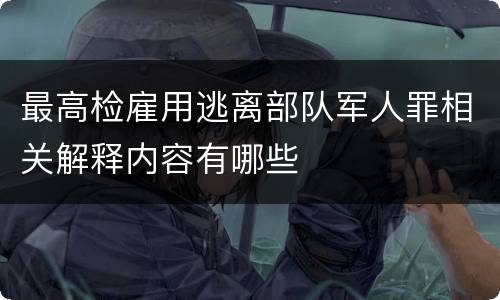 最高检雇用逃离部队军人罪相关解释内容有哪些