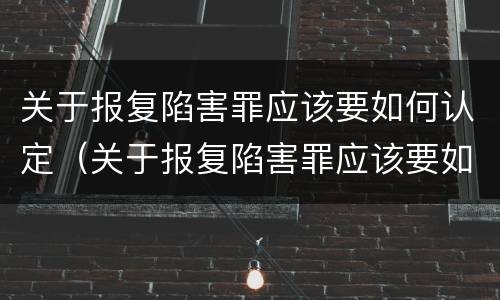 关于报复陷害罪应该要如何认定（关于报复陷害罪应该要如何认定呢）
