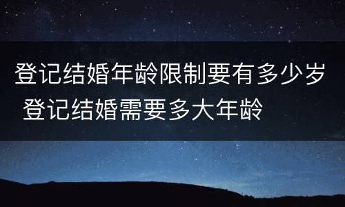登记结婚年龄限制要有多少岁 登记结婚需要多大年龄
