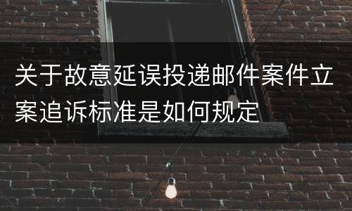 关于故意延误投递邮件案件立案追诉标准是如何规定