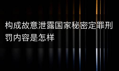 构成故意泄露国家秘密定罪刑罚内容是怎样