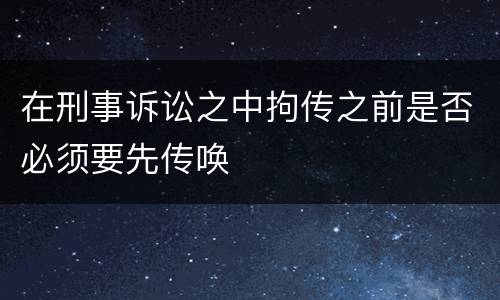 在刑事诉讼之中拘传之前是否必须要先传唤