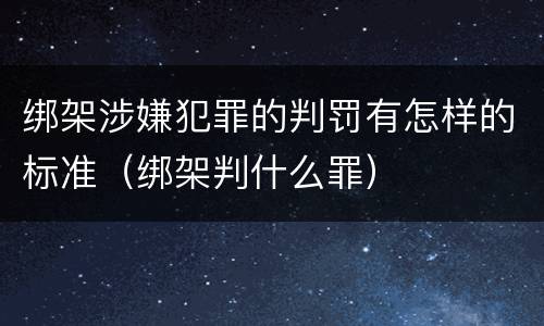 绑架涉嫌犯罪的判罚有怎样的标准（绑架判什么罪）