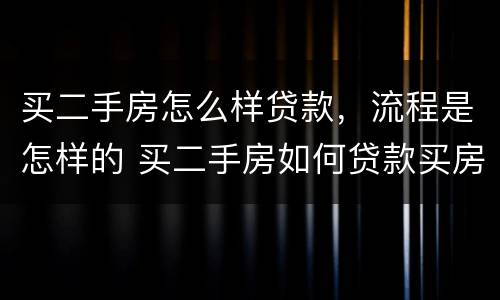 买二手房怎么样贷款，流程是怎样的 买二手房如何贷款买房