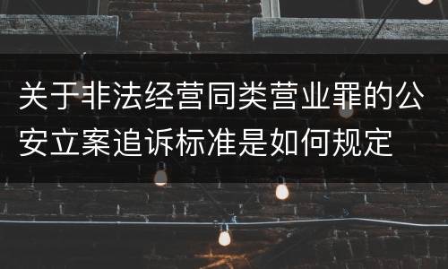 关于非法经营同类营业罪的公安立案追诉标准是如何规定
