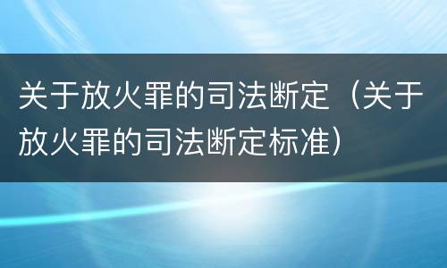 关于放火罪的司法断定（关于放火罪的司法断定标准）