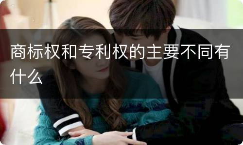 商标权和专利权的主要不同有什么