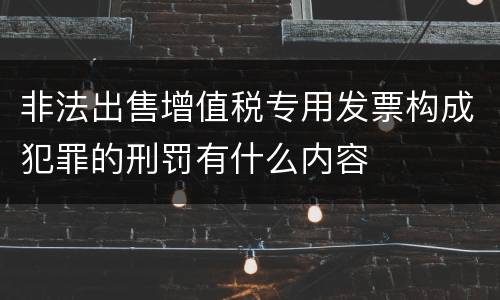 非法出售增值税专用发票构成犯罪的刑罚有什么内容