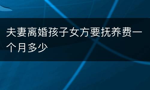 夫妻离婚孩子女方要抚养费一个月多少