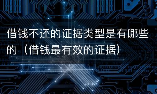 借钱不还的证据类型是有哪些的（借钱最有效的证据）