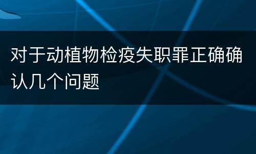 对于动植物检疫失职罪正确确认几个问题