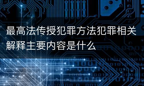最高法传授犯罪方法犯罪相关解释主要内容是什么