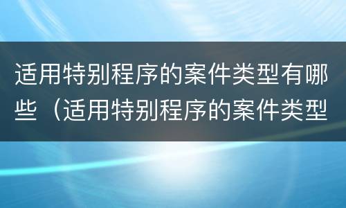 适用特别程序的案件类型有哪些（适用特别程序的案件类型有哪些规定）