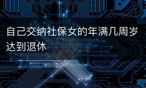 自己交纳社保女的年满几周岁达到退休