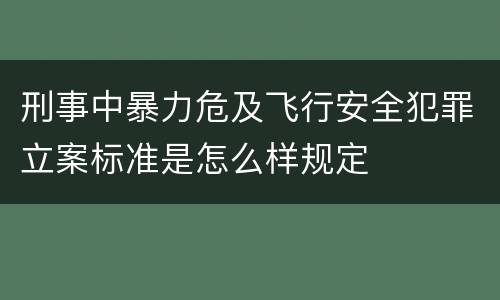 刑事中暴力危及飞行安全犯罪立案标准是怎么样规定