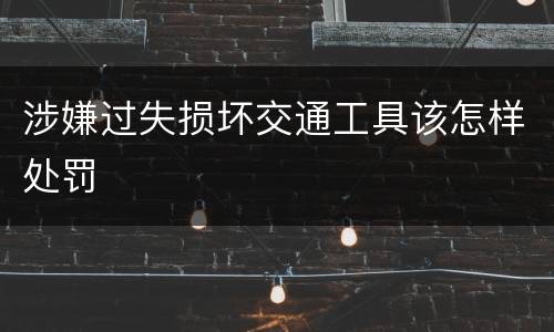 涉嫌过失损坏交通工具该怎样处罚