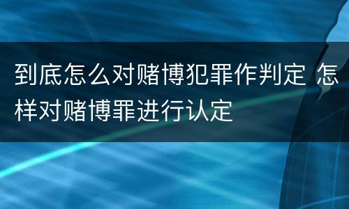 到底怎么对赌博犯罪作判定 怎样对赌博罪进行认定