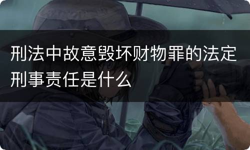 刑法中故意毁坏财物罪的法定刑事责任是什么