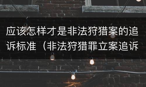 应该怎样才是非法狩猎案的追诉标准（非法狩猎罪立案追诉标准）