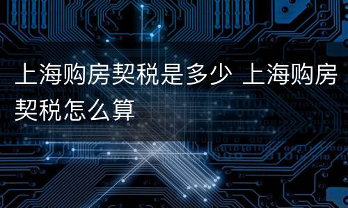 上海购房契税是多少 上海购房契税怎么算