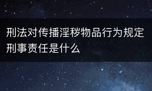 刑法对传播淫秽物品行为规定刑事责任是什么