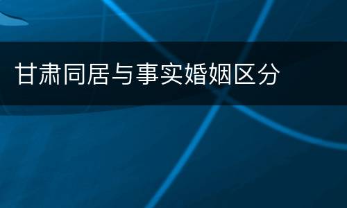 甘肃同居与事实婚姻区分