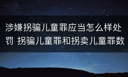 涉嫌拐骗儿童罪应当怎么样处罚 拐骗儿童罪和拐卖儿童罪数罪并罚