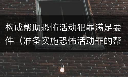 构成帮助恐怖活动犯罪满足要件（准备实施恐怖活动罪的帮助犯）