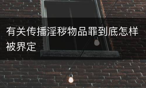有关传播淫秽物品罪到底怎样被界定