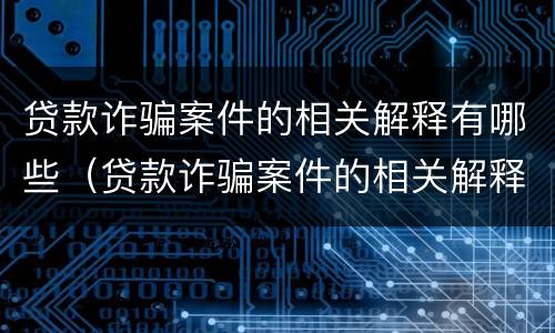 贷款诈骗案件的相关解释有哪些（贷款诈骗案件的相关解释有哪些问题）