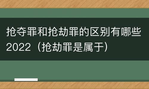 抢夺罪和抢劫罪的区别有哪些2022（抢劫罪是属于）