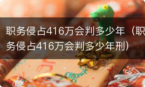 职务侵占416万会判多少年（职务侵占416万会判多少年刑）