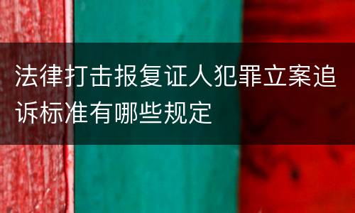 法律打击报复证人犯罪立案追诉标准有哪些规定