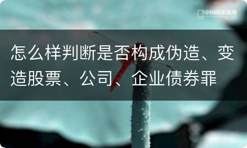 怎么样判断是否构成伪造、变造股票、公司、企业债券罪