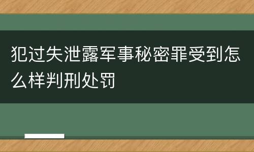犯过失泄露军事秘密罪受到怎么样判刑处罚