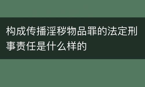 构成传播淫秽物品罪的法定刑事责任是什么样的